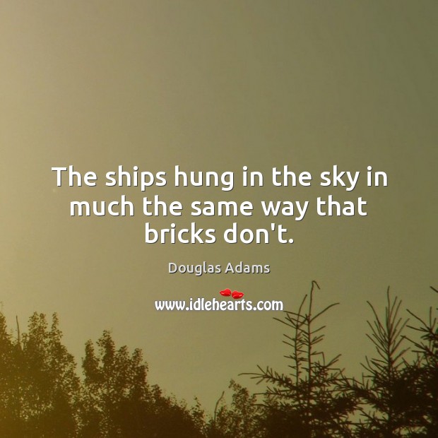 The ships hung in the sky in much the same way that bricks don’t. Douglas Adams Picture Quote