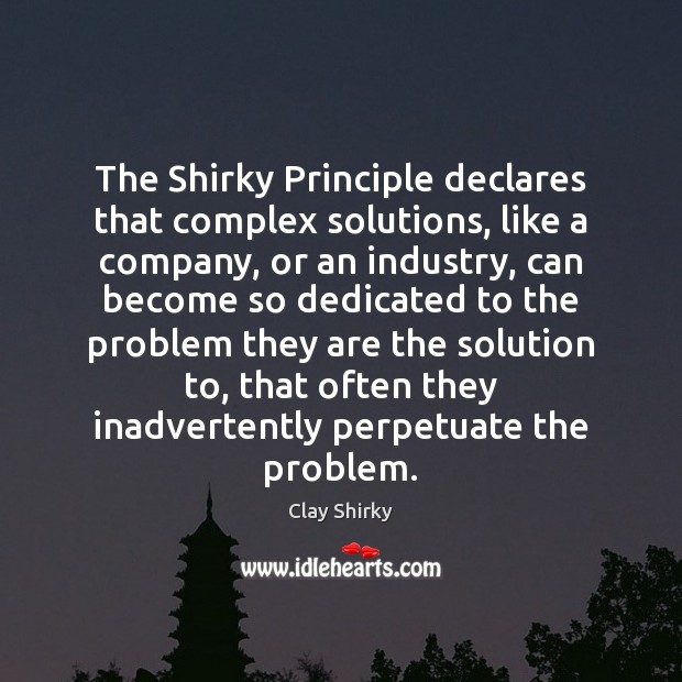 The Shirky Principle declares that complex solutions, like a company, or an Clay Shirky Picture Quote