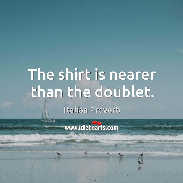 The shirt is nearer than the doublet. Italian Proverbs Image