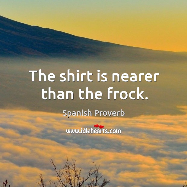 The shirt is nearer than the frock. Spanish Proverbs Image