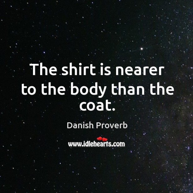 The shirt is nearer to the body than the coat. Danish Proverbs Image