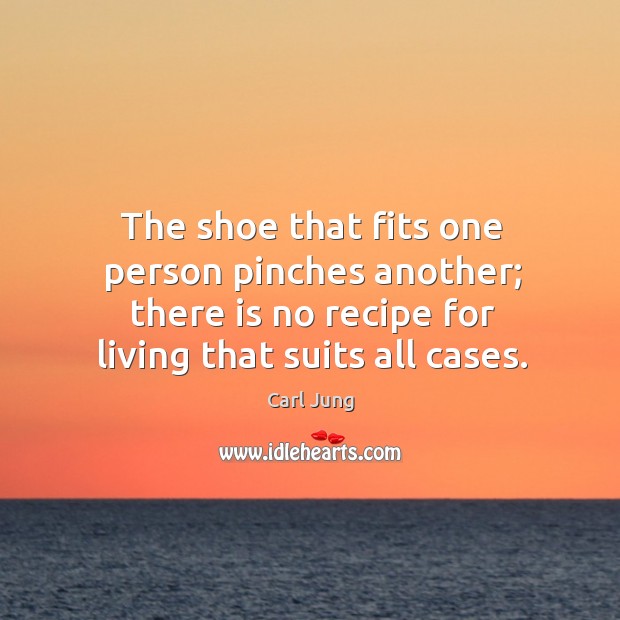 The shoe that fits one person pinches another; there is no recipe Carl Jung Picture Quote