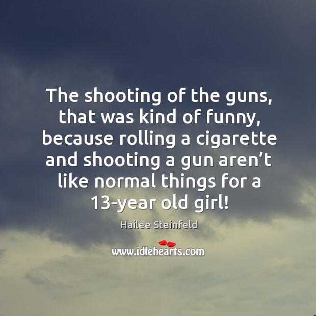 The shooting of the guns, that was kind of funny, because rolling a cigarette and Hailee Steinfeld Picture Quote