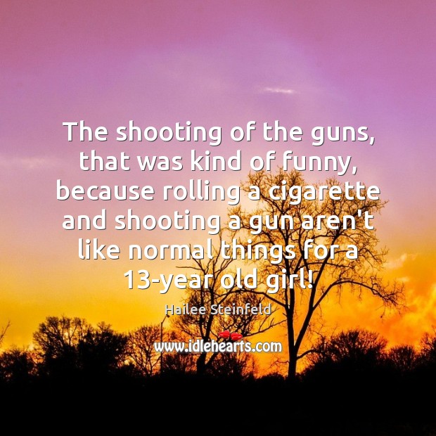 The shooting of the guns, that was kind of funny, because rolling Hailee Steinfeld Picture Quote