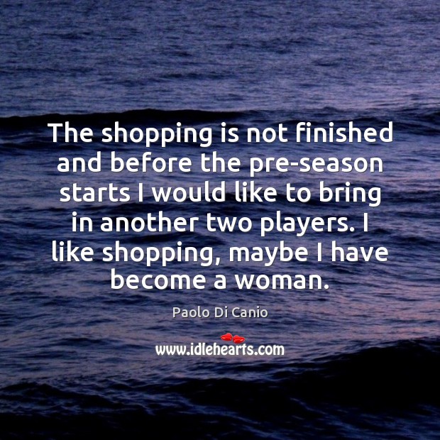 The shopping is not finished and before the pre-season starts I would Paolo Di Canio Picture Quote