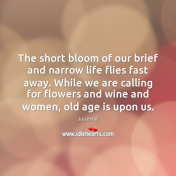 The short bloom of our brief and narrow life flies fast away. Age Quotes Image