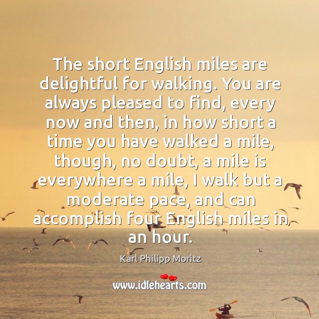 The short english miles are delightful for walking. You are always pleased to find Karl Philipp Moritz Picture Quote