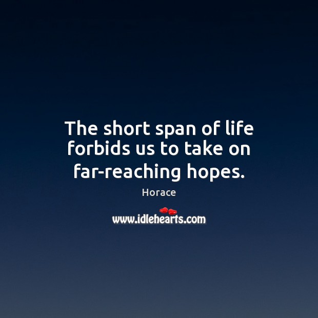 The short span of life forbids us to take on far-reaching hopes. Horace Picture Quote
