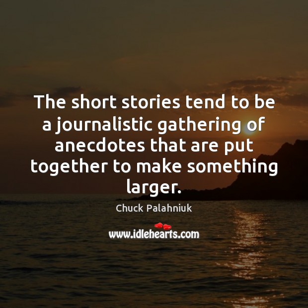 The short stories tend to be a journalistic gathering of anecdotes that Chuck Palahniuk Picture Quote