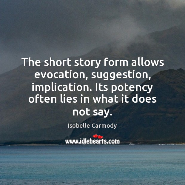 The short story form allows evocation, suggestion, implication. Its potency often lies Isobelle Carmody Picture Quote