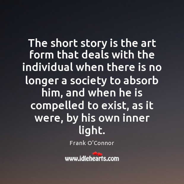 The short story is the art form that deals with the individual Frank O’Connor Picture Quote