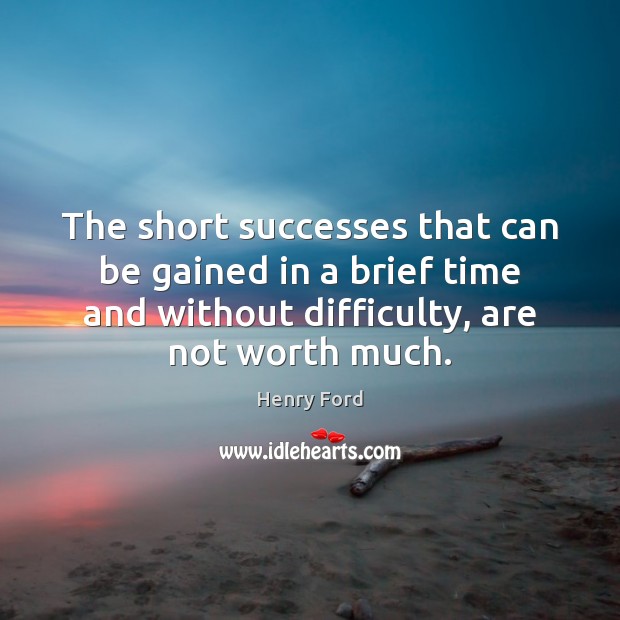The short successes that can be gained in a brief time and Henry Ford Picture Quote
