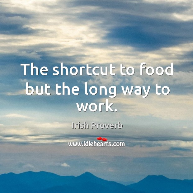 The shortcut to food but the long way to work. Irish Proverbs Image