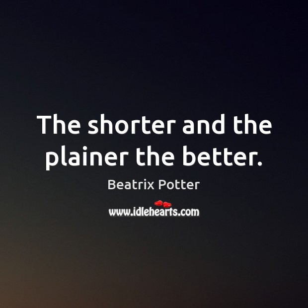 The shorter and the plainer the better. Beatrix Potter Picture Quote