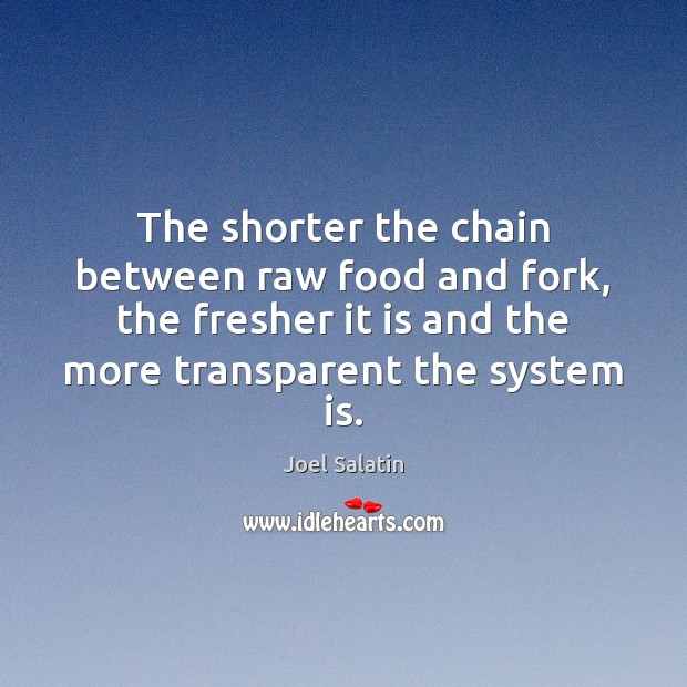 The shorter the chain between raw food and fork, the fresher it Joel Salatin Picture Quote