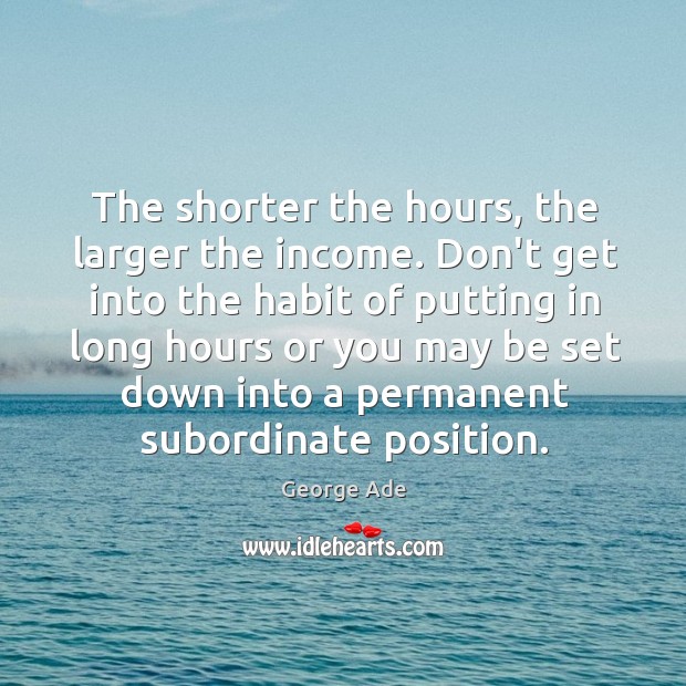 The shorter the hours, the larger the income. Don’t get into the Image