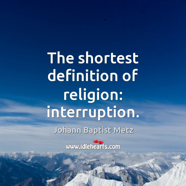 The shortest definition of religion: interruption. Johann Baptist Metz Picture Quote