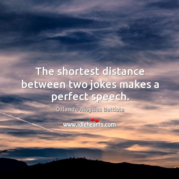 The shortest distance between two jokes makes a perfect speech. Orlando Aloysius Battista Picture Quote