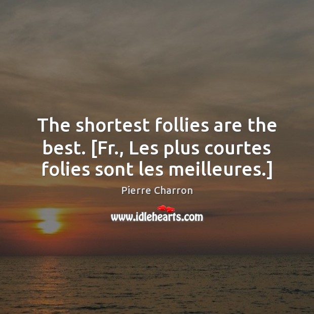 The shortest follies are the best. [Fr., Les plus courtes folies sont les meilleures.] Pierre Charron Picture Quote