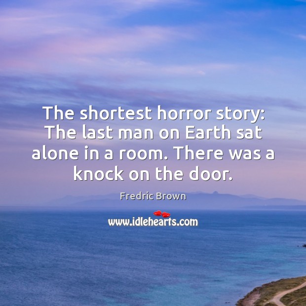 The shortest horror story: The last man on Earth sat alone in Fredric Brown Picture Quote