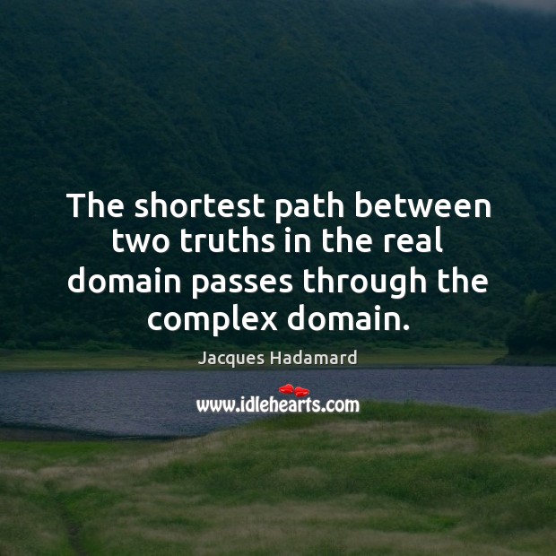 The shortest path between two truths in the real domain passes through the complex domain. Jacques Hadamard Picture Quote