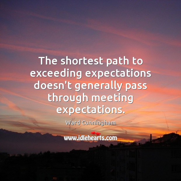 The shortest path to exceeding expectations doesn’t generally pass through meeting expectations. Ward Cunningham Picture Quote