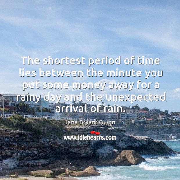 The shortest period of time lies between the minute you put some money away for a rainy day Jane Bryant Quinn Picture Quote