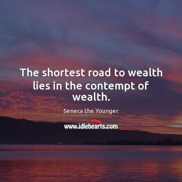 The shortest road to wealth lies in the contempt of wealth. Seneca the Younger Picture Quote