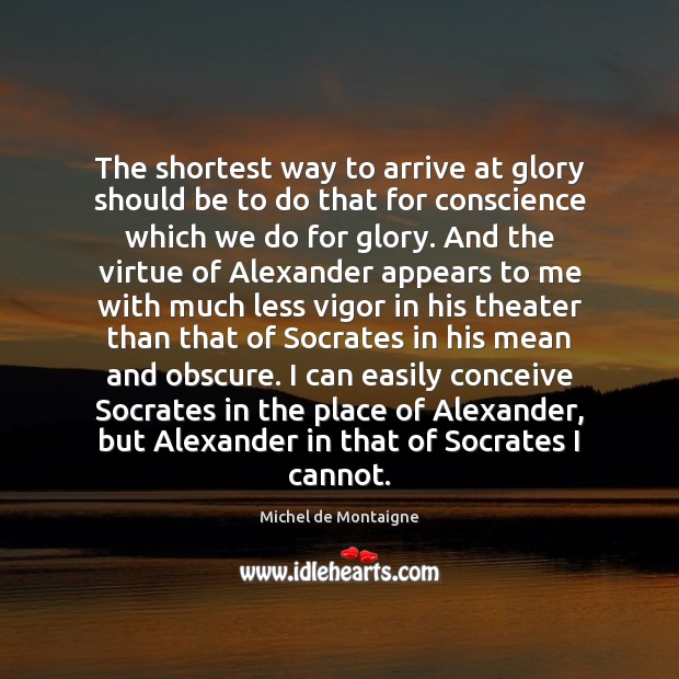 The shortest way to arrive at glory should be to do that Michel de Montaigne Picture Quote