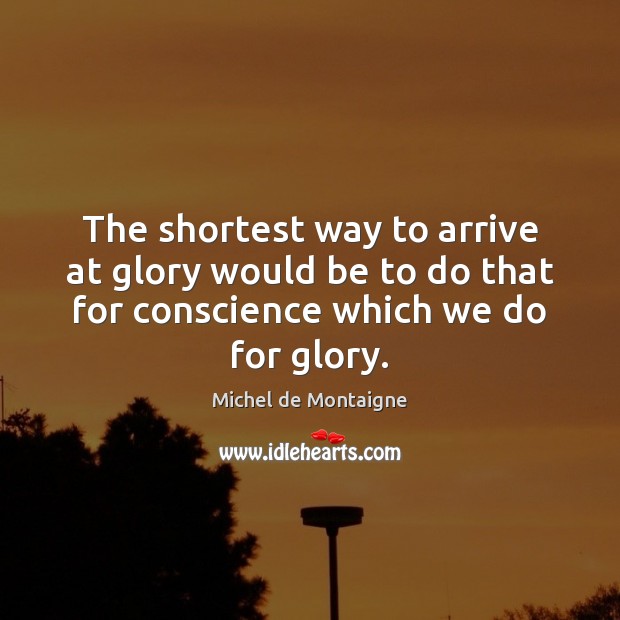 The shortest way to arrive at glory would be to do that Michel de Montaigne Picture Quote