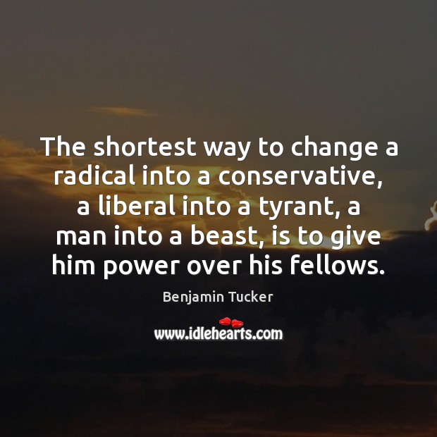 The shortest way to change a radical into a conservative, a liberal Benjamin Tucker Picture Quote