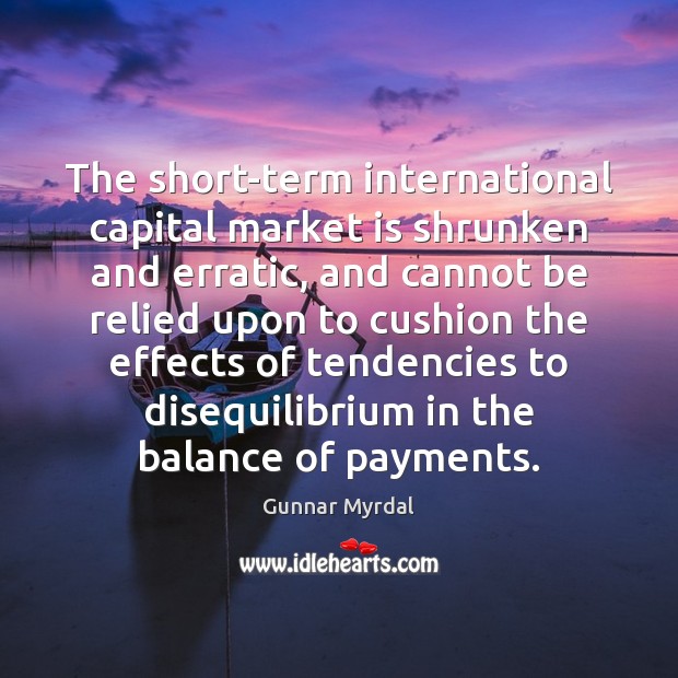 The short-term international capital market is shrunken and erratic, and cannot be Gunnar Myrdal Picture Quote