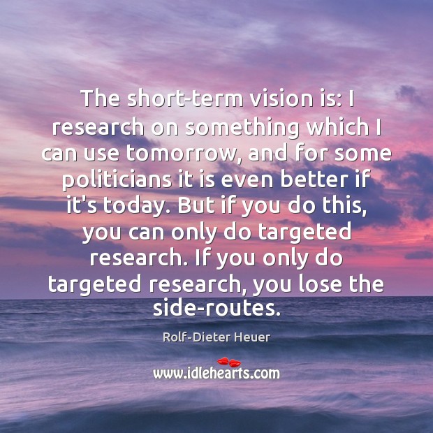 The short-term vision is: I research on something which I can use Rolf-Dieter Heuer Picture Quote