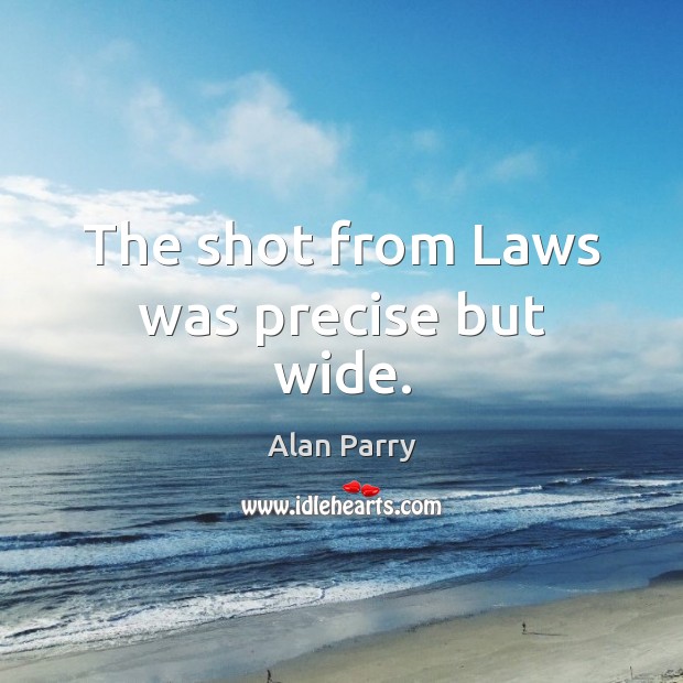 The shot from Laws was precise but wide. Alan Parry Picture Quote