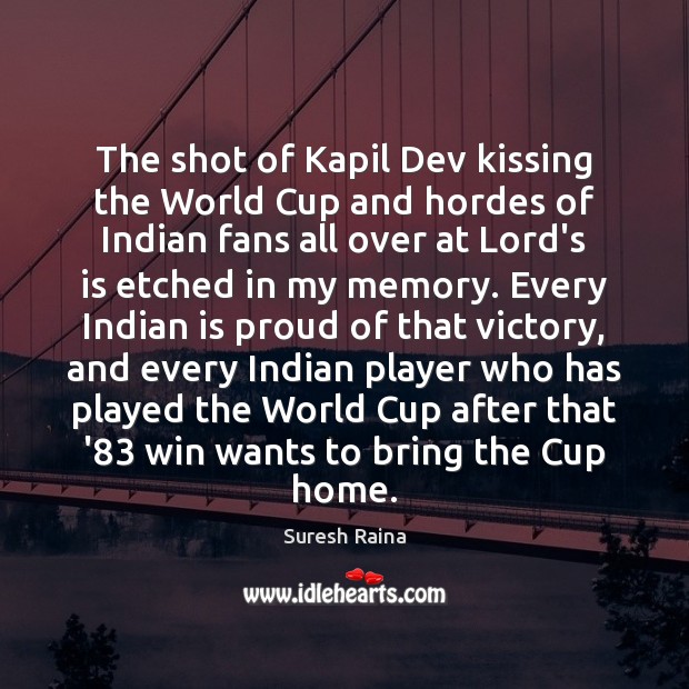 The shot of Kapil Dev kissing the World Cup and hordes of Suresh Raina Picture Quote