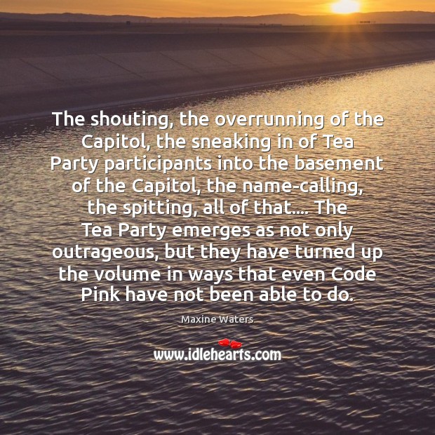 The shouting, the overrunning of the Capitol, the sneaking in of Tea Image