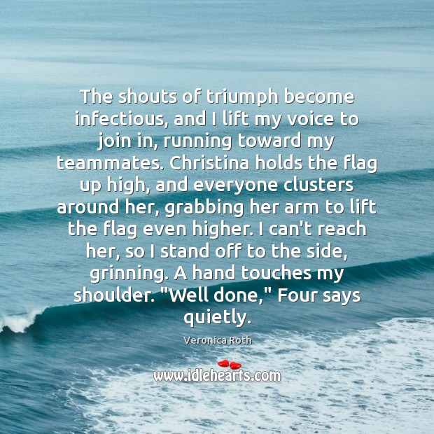 The shouts of triumph become infectious, and I lift my voice to Veronica Roth Picture Quote