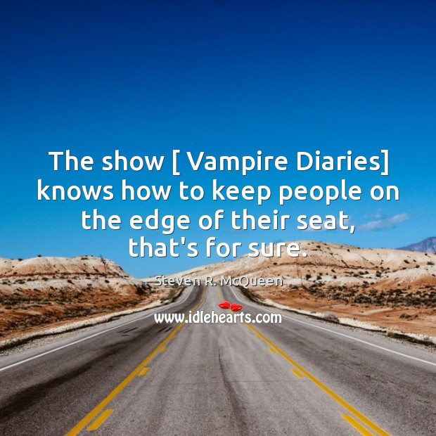 The show [ Vampire Diaries] knows how to keep people on the edge Steven R. McQueen Picture Quote