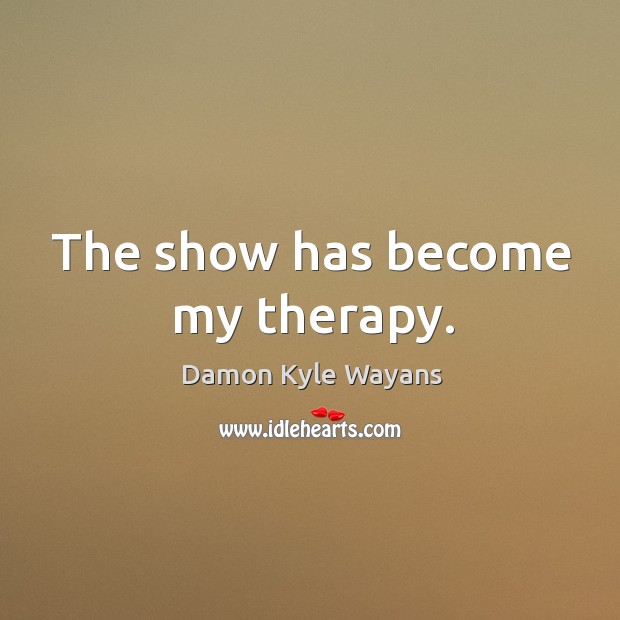 The show has become my therapy. Image