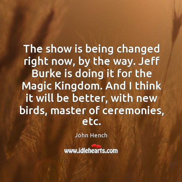 The show is being changed right now, by the way. Jeff burke is doing it for the magic kingdom. John Hench Picture Quote