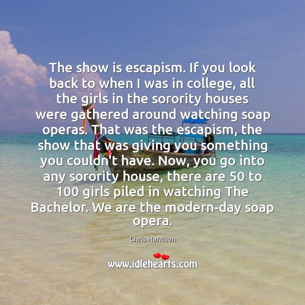 The show is escapism. If you look back to when I was Chris Harrison Picture Quote