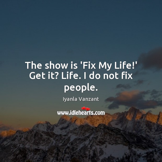 The show is ‘Fix My Life!’ Get it? Life. I do not fix people. Image