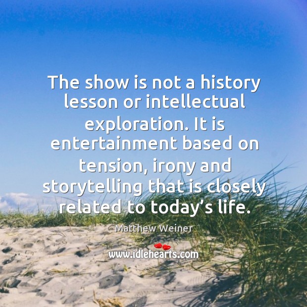 The show is not a history lesson or intellectual exploration. It is Matthew Weiner Picture Quote