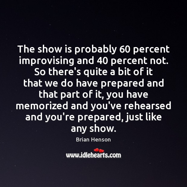The show is probably 60 percent improvising and 40 percent not. So there’s quite Image