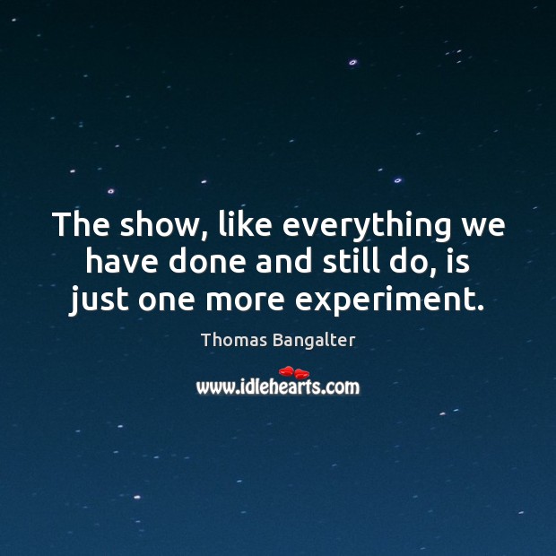 The show, like everything we have done and still do, is just one more experiment. Thomas Bangalter Picture Quote