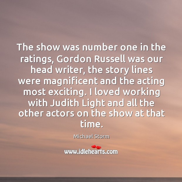 The show was number one in the ratings, gordon russell was our head writer Michael Storm Picture Quote