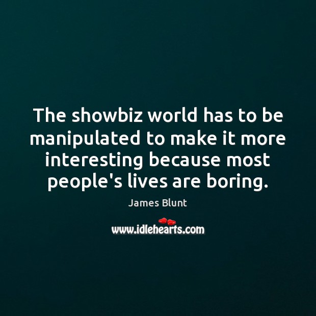 The showbiz world has to be manipulated to make it more interesting James Blunt Picture Quote