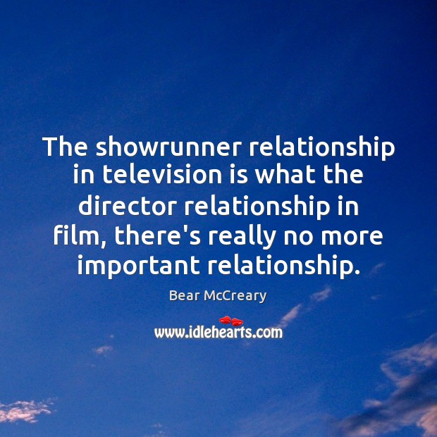 The showrunner relationship in television is what the director relationship in film, Bear McCreary Picture Quote