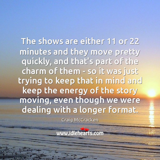 The shows are either 11 or 22 minutes and they move pretty quickly, and Craig McCracken Picture Quote