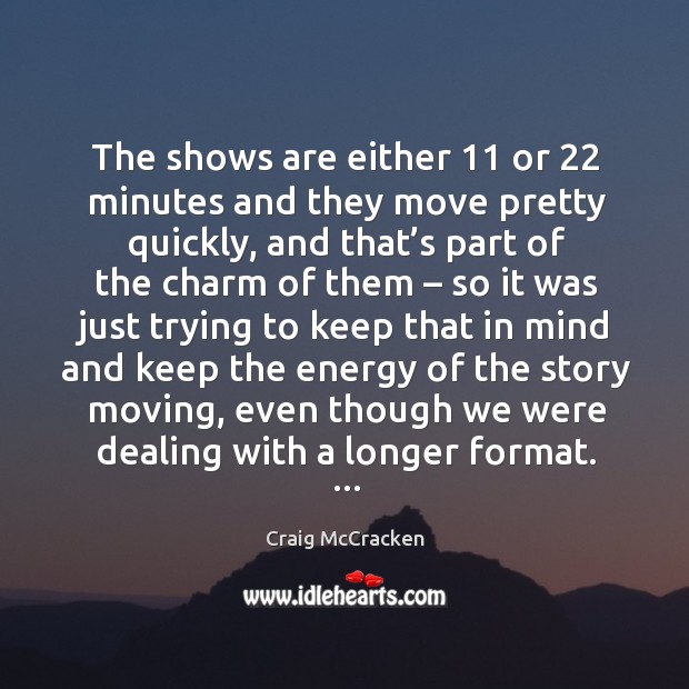 The shows are either 11 or 22 minutes and they move pretty quickly, and that’s part of the charm of them Craig McCracken Picture Quote